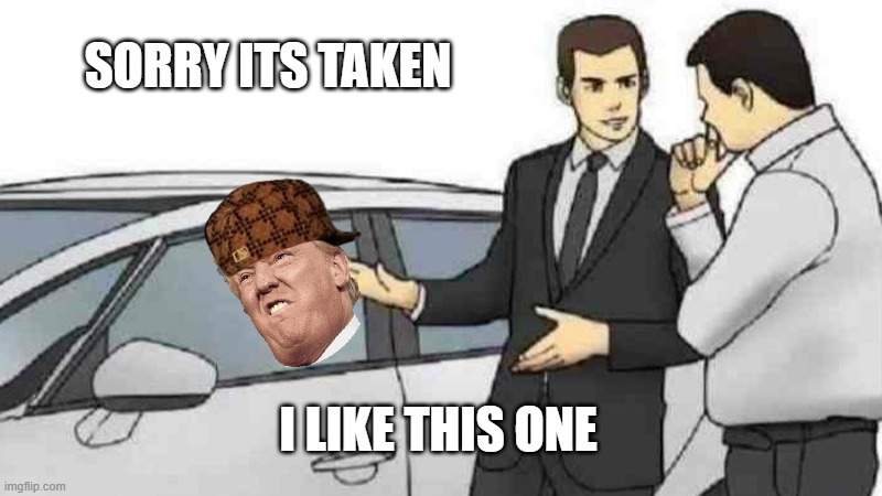 Car Salesman Slaps Roof Of Car | SORRY ITS TAKEN; I LIKE THIS ONE | image tagged in memes,car salesman slaps roof of car | made w/ Imgflip meme maker