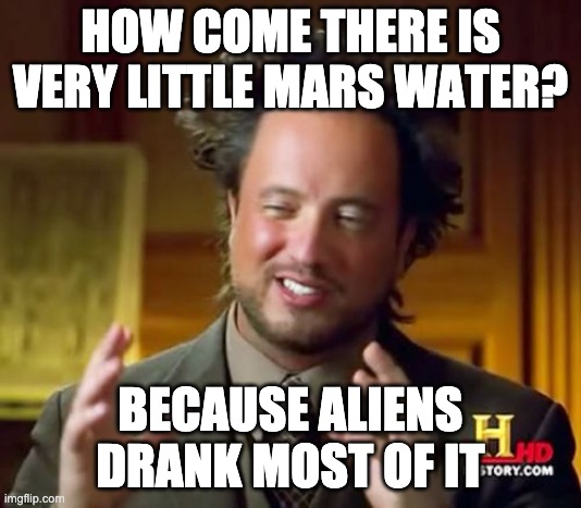 Ancient Aliens | HOW COME THERE IS VERY LITTLE MARS WATER? BECAUSE ALIENS DRANK MOST OF IT | image tagged in memes,ancient aliens | made w/ Imgflip meme maker