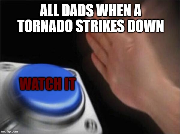 Blank Nut Button | ALL DADS WHEN A TORNADO STRIKES DOWN; WATCH IT | image tagged in memes,blank nut button | made w/ Imgflip meme maker