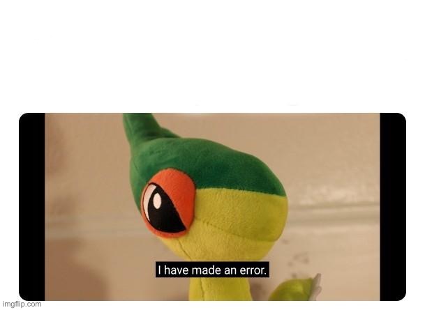 I have made an error | image tagged in i have made an error | made w/ Imgflip meme maker