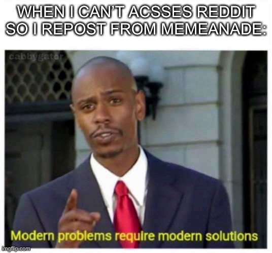 modern problems | WHEN I CAN’T ACSSES REDDIT SO I REPOST FROM MEMEANADE: | image tagged in modern problems | made w/ Imgflip meme maker
