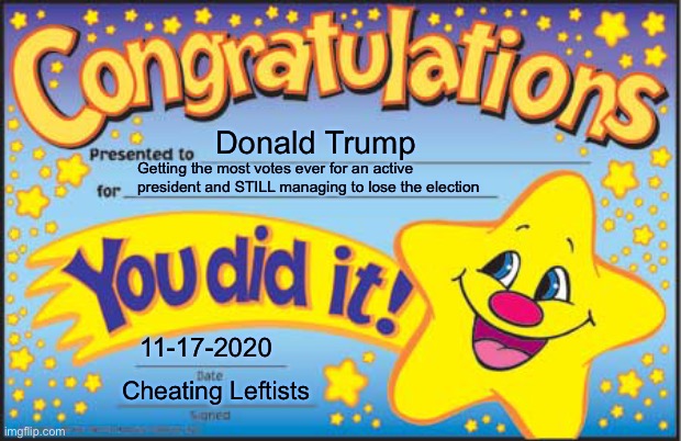 LOL | Donald Trump; Getting the most votes ever for an active president and STILL managing to lose the election; 11-17-2020; Cheating Leftists | image tagged in memes,happy star congratulations,funny,cheating,voter fraud | made w/ Imgflip meme maker