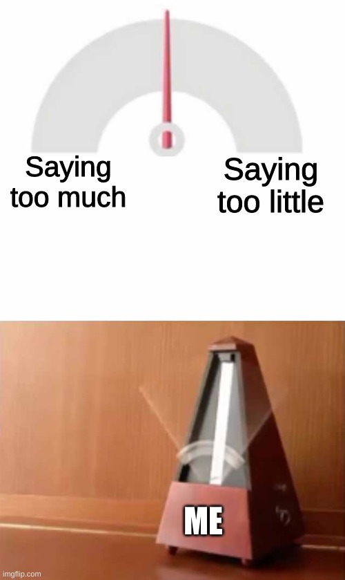 haha among us relatable meme go brrr |  Saying too much; Saying too little; ME | image tagged in metronome | made w/ Imgflip meme maker