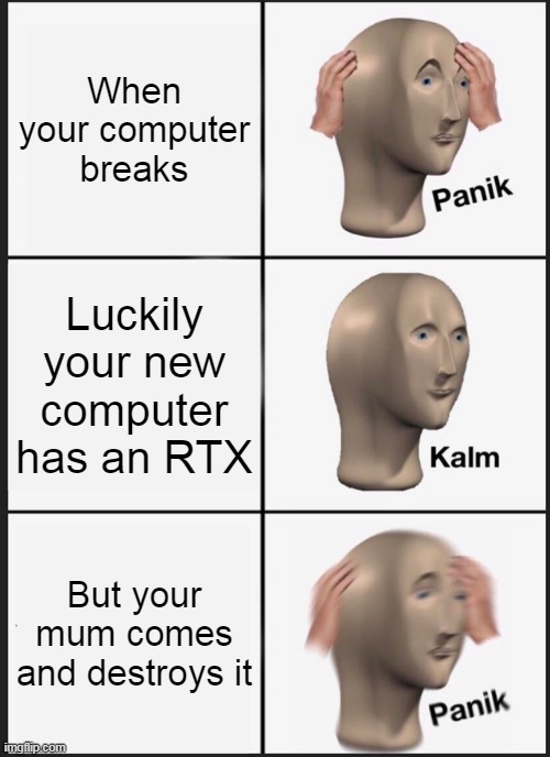 Computer Problems |  When your computer breaks; Luckily your new computer has an RTX; But your mum comes and destroys it | image tagged in memes,panik kalm panik | made w/ Imgflip meme maker