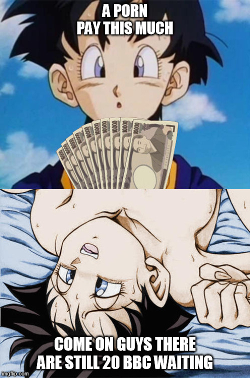 videl zenni | A PORN PAY THIS MUCH; COME ON GUYS THERE ARE STILL 20 BBC WAITING | image tagged in videl zenni | made w/ Imgflip meme maker
