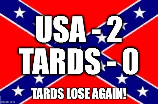 USA - 2, tards - 0, tards lose again! | USA - 2
TARDS - 0; TARDS LOSE AGAIN! | image tagged in dixie flag | made w/ Imgflip meme maker