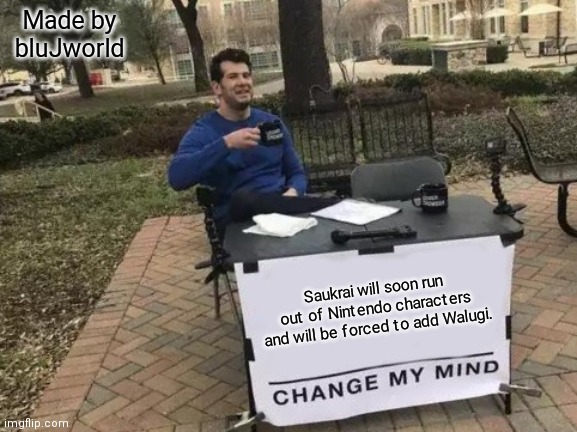 Change My Mind Meme | Made by bluJworld; Saukrai will soon run out of Nintendo characters and will be forced to add Walugi. | image tagged in memes,change my mind | made w/ Imgflip meme maker