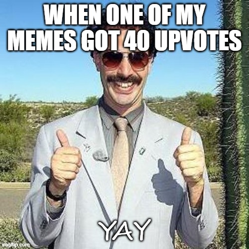 a ThAnK yOu (UwU)b | WHEN ONE OF MY MEMES GOT 40 UPVOTES; YAY | image tagged in yay | made w/ Imgflip meme maker