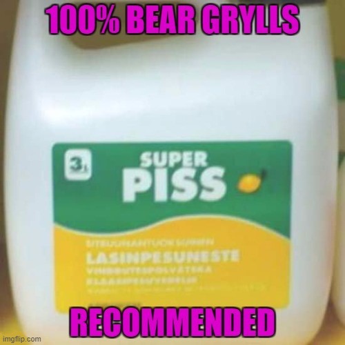 Get it while it's warm... | image tagged in super piss,bear grylls | made w/ Imgflip meme maker
