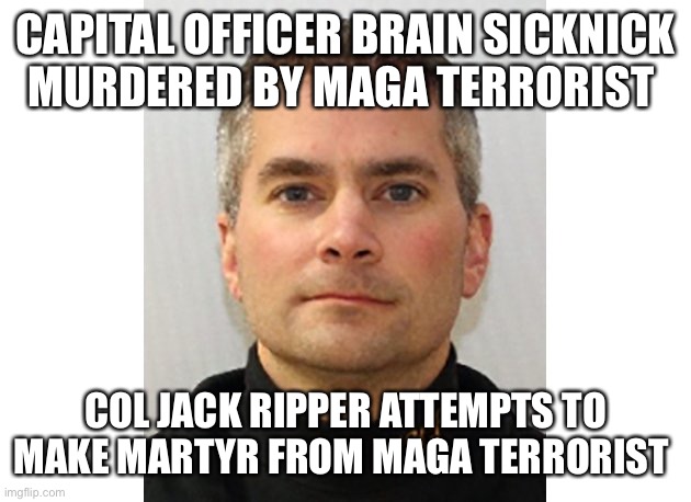 CAPITAL OFFICER BRAIN SICKNICK MURDERED BY MAGA TERRORIST COL JACK RIPPER ATTEMPTS TO MAKE MARTYR FROM MAGA TERRORIST | made w/ Imgflip meme maker