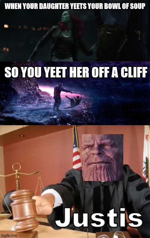 perfectly balanced, as all things should be | WHEN YOUR DAUGHTER YEETS YOUR BOWL OF SOUP; SO YOU YEET HER OFF A CLIFF | image tagged in meme man justis,avengers infinity war,thanos,yeet | made w/ Imgflip meme maker