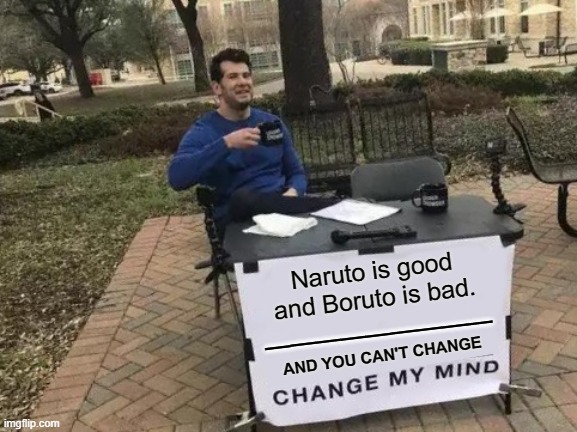 Sorry if someone already already made this. | Naruto is good and Boruto is bad. _________; AND YOU CAN'T CHANGE | image tagged in memes,change my mind,naruto,boruto | made w/ Imgflip meme maker