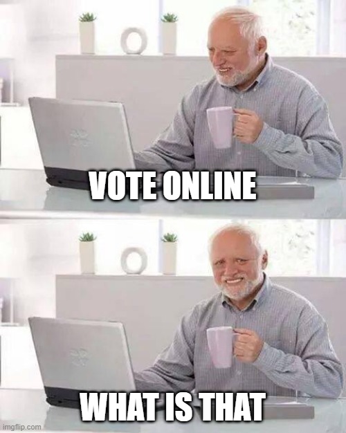 Voting 2020 | VOTE ONLINE; WHAT IS THAT | image tagged in memes,hide the pain harold | made w/ Imgflip meme maker