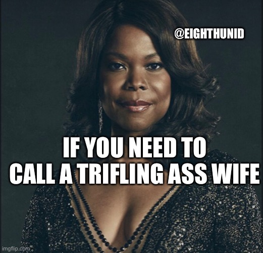 No good wife | @EIGHTHUNID; IF YOU NEED TO CALL A TRIFLING ASS WIFE | image tagged in wife | made w/ Imgflip meme maker