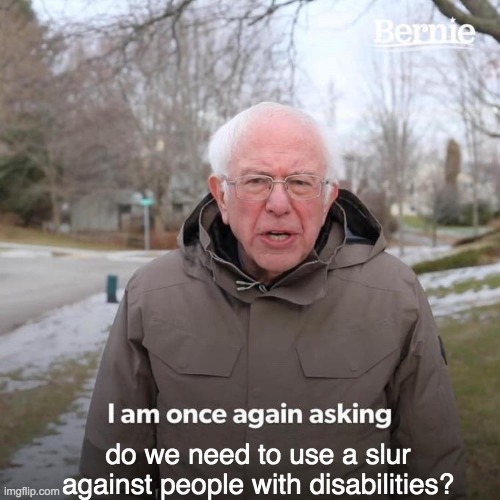 Bernie I Am Once Again Asking For Your Support Meme | do we need to use a slur against people with disabilities? | image tagged in memes,bernie i am once again asking for your support | made w/ Imgflip meme maker