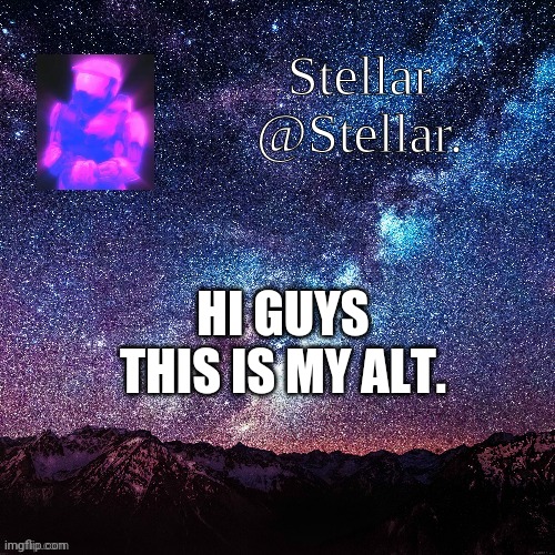 Stellar | HI GUYS THIS IS MY ALT. | image tagged in stellar | made w/ Imgflip meme maker