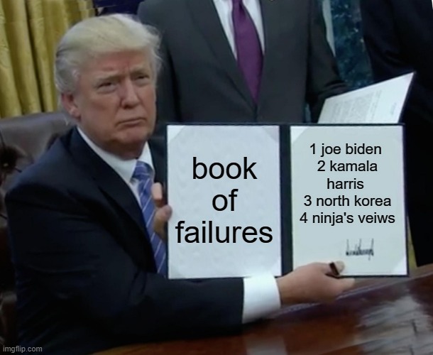 Trump Bill Signing | book of failures; 1 joe biden 
2 kamala harris 
3 north korea
4 ninja's veiws | image tagged in memes,trump bill signing | made w/ Imgflip meme maker