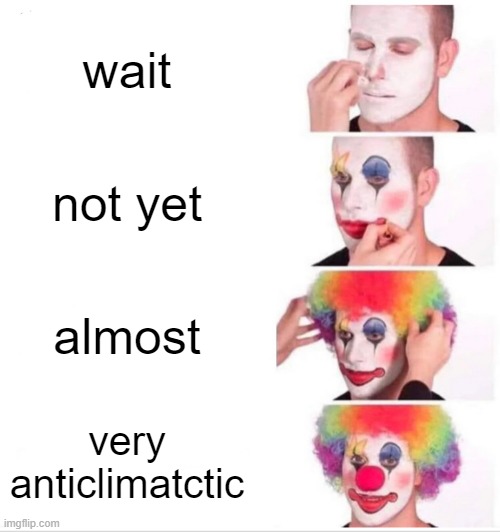 anticlimactic | wait; not yet; almost; very anticlimatctic | image tagged in memes,clown applying makeup | made w/ Imgflip meme maker