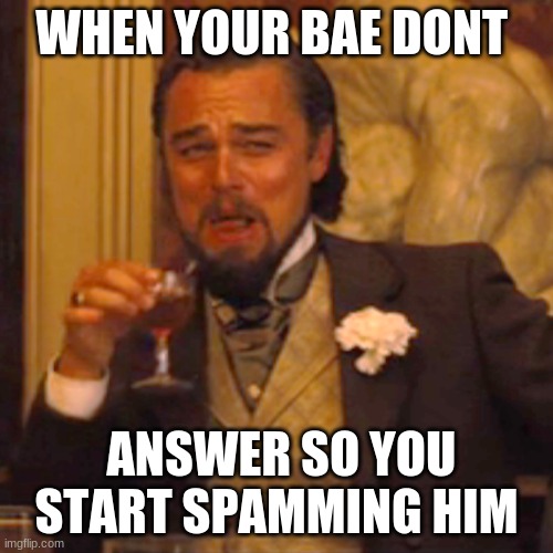 Laughing Leo Meme | WHEN YOUR BAE DONT; ANSWER SO YOU START SPAMMING HIM | image tagged in memes,laughing leo | made w/ Imgflip meme maker