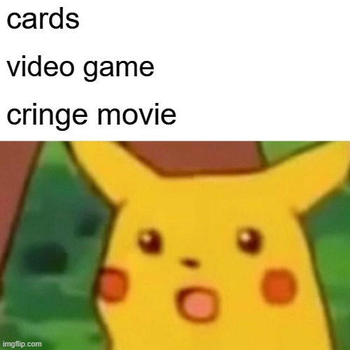 pikachus timeline | cards; video game; cringe movie | image tagged in memes,surprised pikachu | made w/ Imgflip meme maker