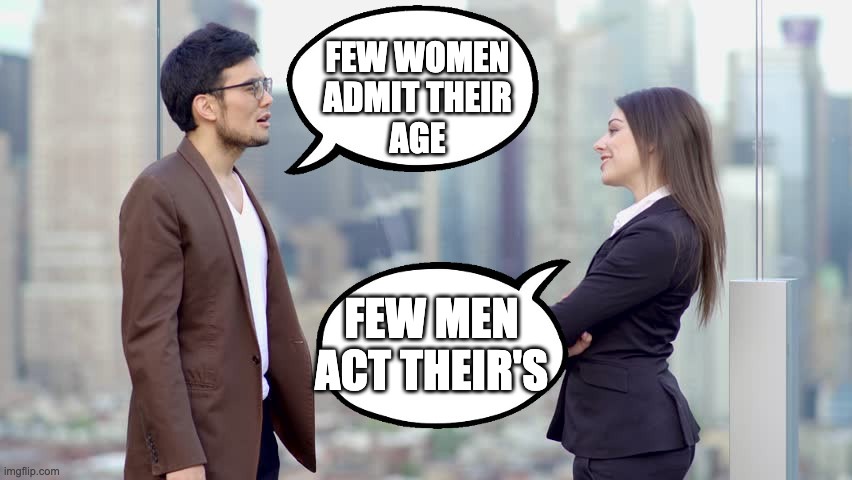 Men and Women Age | FEW WOMEN
ADMIT THEIR
AGE; FEW MEN
ACT THEIR'S | image tagged in man and woman,age | made w/ Imgflip meme maker
