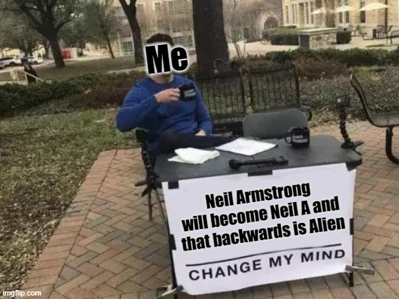 Change My Mind | Me; Neil Armstrong will become Neil A and that backwards is Alien | image tagged in memes,change my mind | made w/ Imgflip meme maker