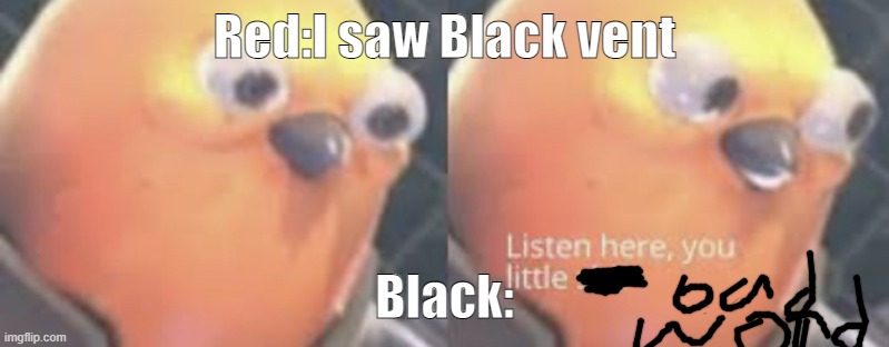 Listen here you little sh*t birb | Red:I saw Black vent; Black: | image tagged in listen here you little shit bird | made w/ Imgflip meme maker