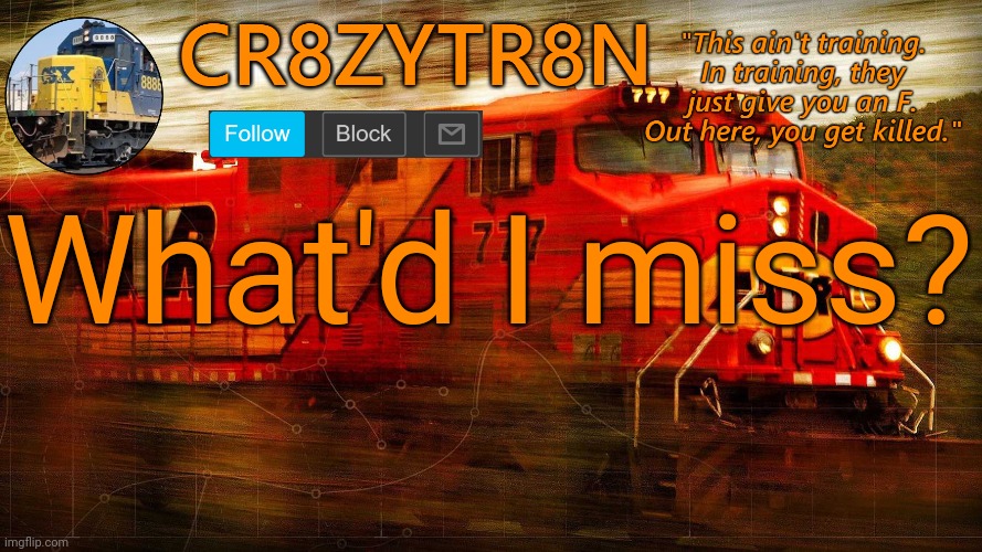CR8ZYTR8N | What'd I miss? | image tagged in cr8zytr8n | made w/ Imgflip meme maker