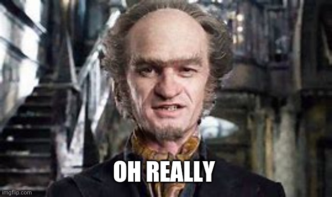 Count Olaf | OH REALLY | image tagged in count olaf | made w/ Imgflip meme maker