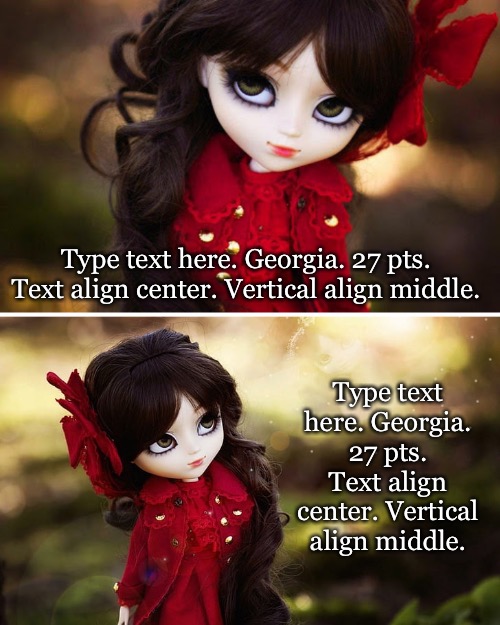 Doll Face | Type text here. Georgia. 27 pts. Text align center. Vertical align middle. Type text here. Georgia. 27 pts. Text align center. Vertical align middle. | image tagged in doll face | made w/ Imgflip meme maker