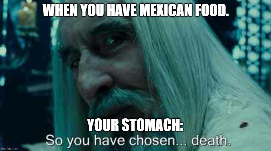 Mexican food | WHEN YOU HAVE MEXICAN FOOD. YOUR STOMACH: | image tagged in so you have chosen death | made w/ Imgflip meme maker
