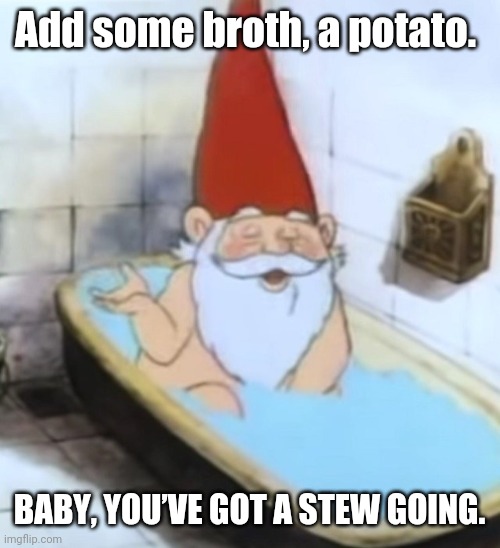David the Gnome | Add some broth, a potato. BABY, YOU’VE GOT A STEW GOING. | image tagged in arrested development | made w/ Imgflip meme maker