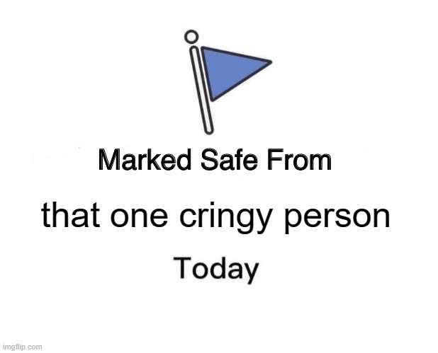 that one cringy person | that one cringy person | image tagged in memes,marked safe from | made w/ Imgflip meme maker