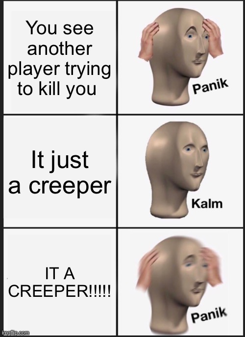 Minecraft meme | You see another player trying to kill you; It just a creeper; IT A CREEPER!!!!! | image tagged in memes,panik kalm panik | made w/ Imgflip meme maker