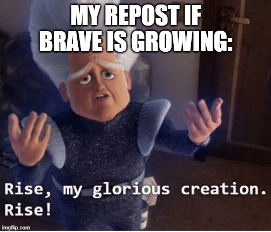 Rise my glorious creation | MY REPOST IF BRAVE IS GROWING: | image tagged in rise my glorious creation | made w/ Imgflip meme maker