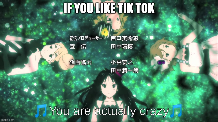 K-On You Are Actually Crazy | IF YOU LIKE TIK TOK | image tagged in k-on you are actually crazy | made w/ Imgflip meme maker