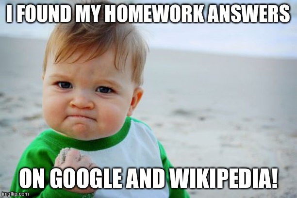 Success Kid Original | I FOUND MY HOMEWORK ANSWERS; ON GOOGLE AND WIKIPEDIA! | image tagged in memes,success kid original | made w/ Imgflip meme maker