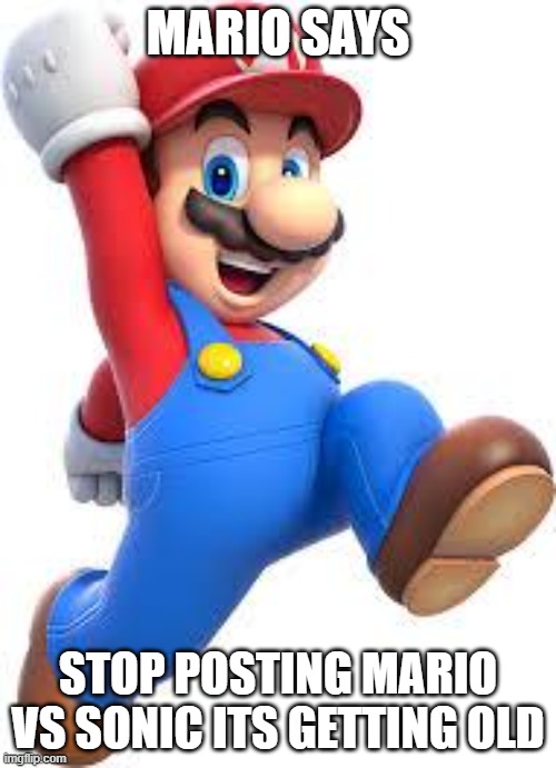 mario | MARIO SAYS; STOP POSTING MARIO VS SONIC ITS GETTING OLD | image tagged in mario | made w/ Imgflip meme maker