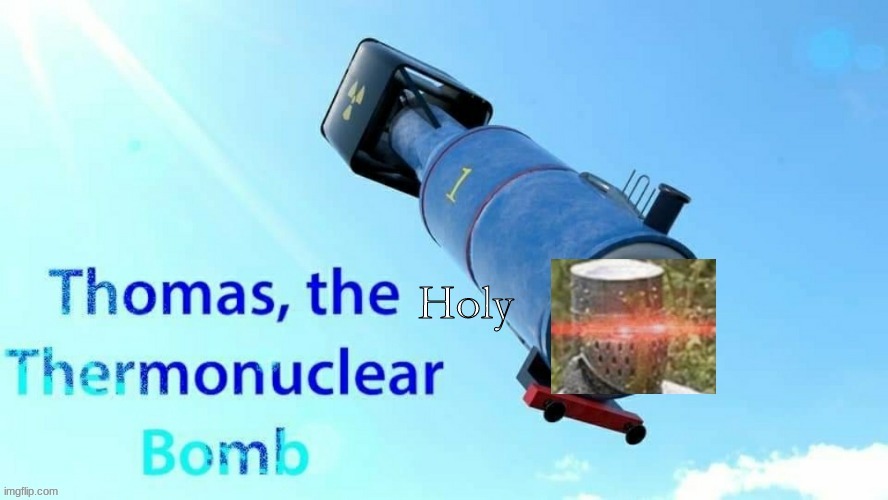 Thomas The Holy Thermonuclear Bomb | image tagged in thomas the holy thermonuclear bomb | made w/ Imgflip meme maker