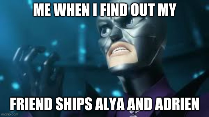 angry hawkmoth miraculous ladybug hawk moth | ME WHEN I FIND OUT MY; FRIEND SHIPS ALYA AND ADRIEN | image tagged in angry hawkmoth miraculous ladybug hawk moth | made w/ Imgflip meme maker