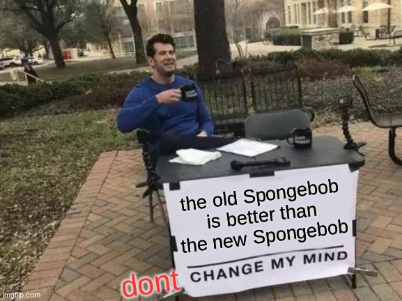 my opinion: the old spongebob were way better then the spongebob today | the old Spongebob is better than the new Spongebob; dont | image tagged in memes,change my mind,spongebob | made w/ Imgflip meme maker