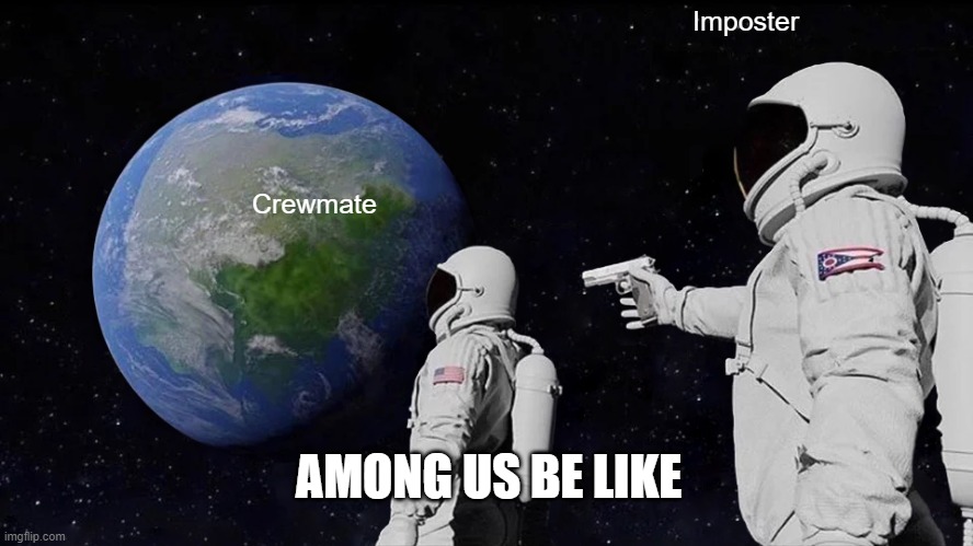 Among us | Imposter; Crewmate; AMONG US BE LIKE | image tagged in memes,always has been | made w/ Imgflip meme maker