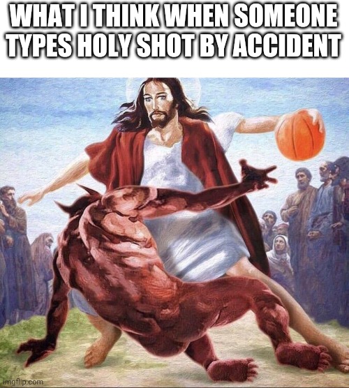 crossover basketball jesus | WHAT I THINK WHEN SOMEONE TYPES HOLY SHOT BY ACCIDENT | image tagged in crossover basketball jesus | made w/ Imgflip meme maker