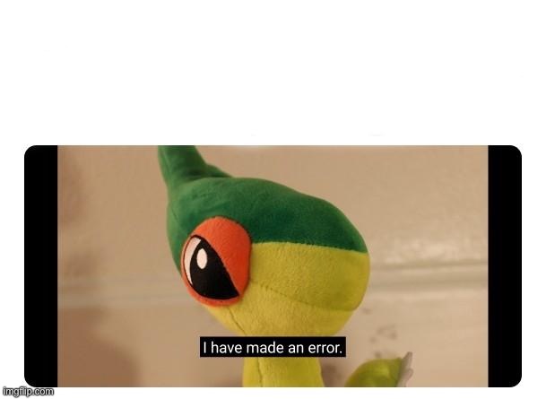 I have made an error | image tagged in i have made an error | made w/ Imgflip meme maker