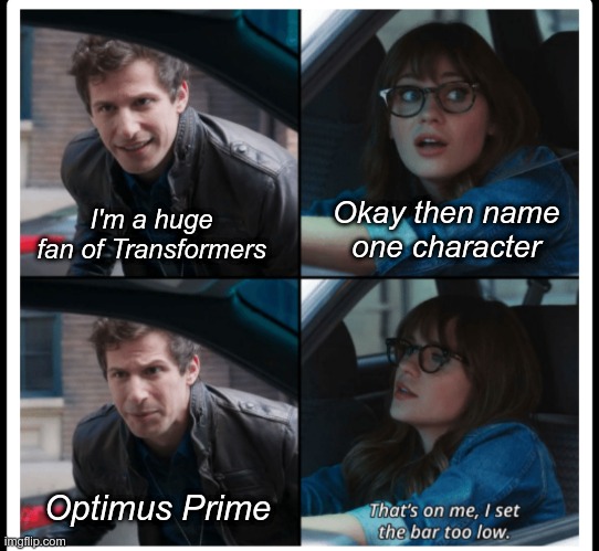 I set the bar too low | Okay then name one character; I'm a huge fan of Transformers; Optimus Prime | image tagged in brooklyn 99 set the bar too low,brooklyn nine nine,b99,optimus prime,jake peralta,transformers fan | made w/ Imgflip meme maker