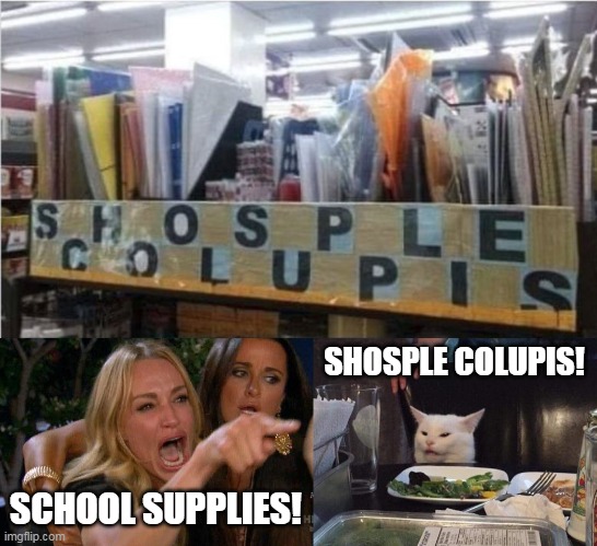Shosple Colupis | SHOSPLE COLUPIS! SCHOOL SUPPLIES! | image tagged in lady yelling at cat | made w/ Imgflip meme maker