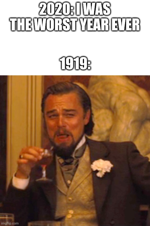 Laughing Leo | 2020: I WAS THE WORST YEAR EVER; 1919: | image tagged in memes,laughing leo | made w/ Imgflip meme maker