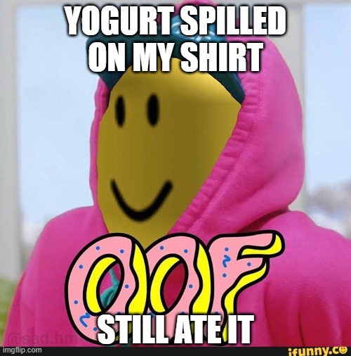 YEEEEE | YOGURT SPILLED ON MY SHIRT; STILL ATE IT | image tagged in roblox oof | made w/ Imgflip meme maker