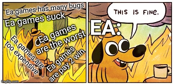 Ea this is completely normal | Ea games has many bugs; EA:; Ea games suck; Ea games are the worst; Ea games are too expensive; Ea games are pay 2 win | image tagged in this is fine,memes,gaming | made w/ Imgflip meme maker