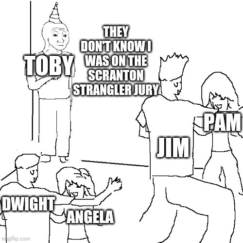 I wish I was at home | THEY DON'T KNOW I WAS ON THE SCRANTON STRANGLER JURY; TOBY; PAM; JIM; DWIGHT; ANGELA | image tagged in i wish i was at home | made w/ Imgflip meme maker